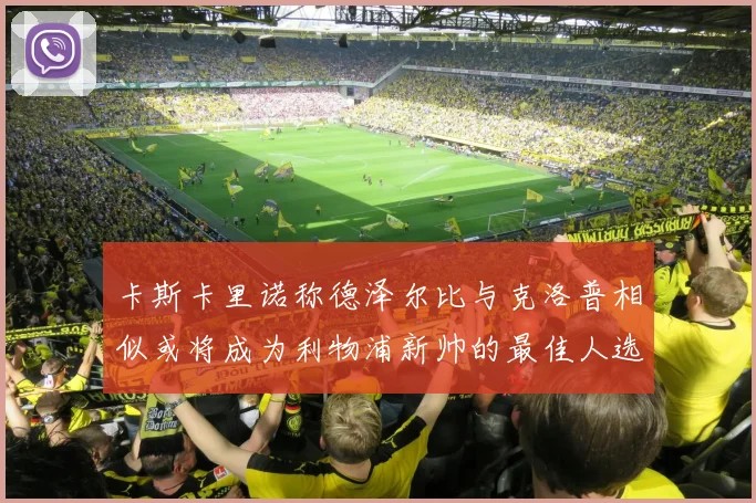 卡斯卡里诺称德泽尔比与克洛普相似或将成为利物浦新帅的最佳人选