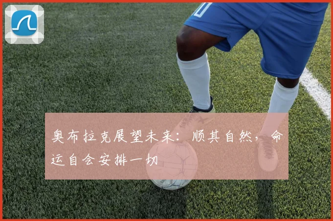 奥布拉克展望未来：顺其自然，命运自会安排一切