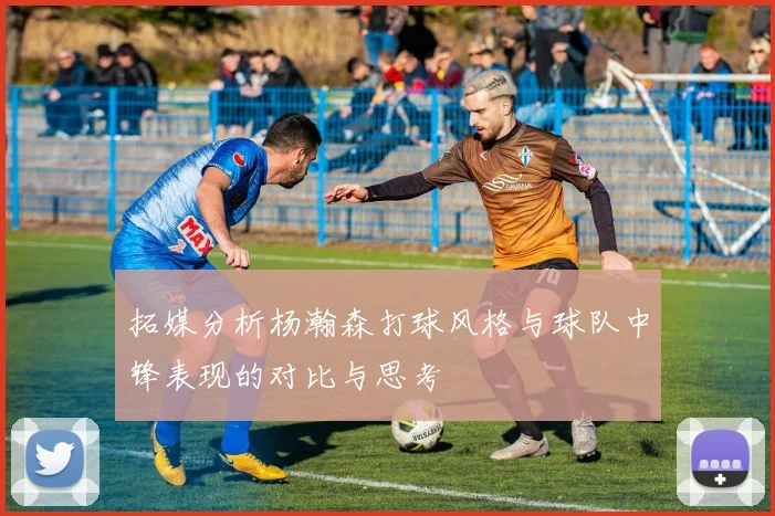 拓媒分析杨瀚森打球风格与球队中锋表现的对比与思考