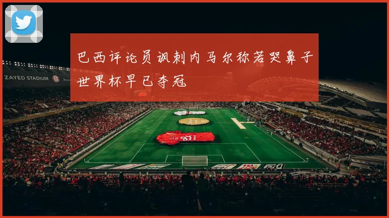 巴西评论员讽刺内马尔称若哭鼻子世界杯早已夺冠
