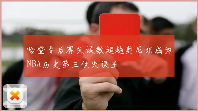 哈登季后赛失误数超越奥尼尔成为NBA历史第三位失误王