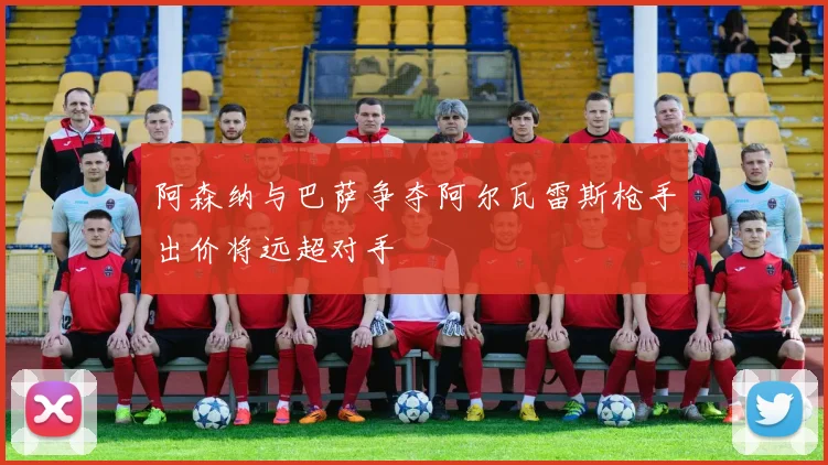 阿森纳与巴萨争夺阿尔瓦雷斯枪手出价将远超对手