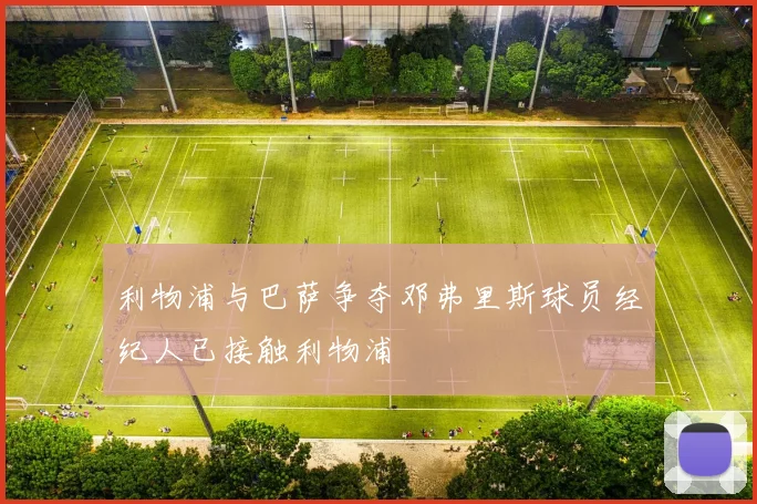 利物浦与巴萨争夺邓弗里斯球员经纪人已接触利物浦