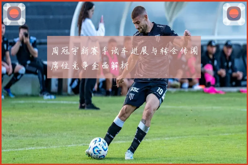 周冠宇新赛季试车进展与转会传闻席位竞争全面解析