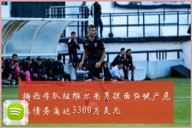 梅西母队纽维尔老男孩面临破产危机债务高达3300万美元